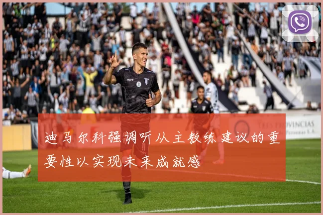 迪马尔科强调听从主教练建议的重要性以实现未来成就感