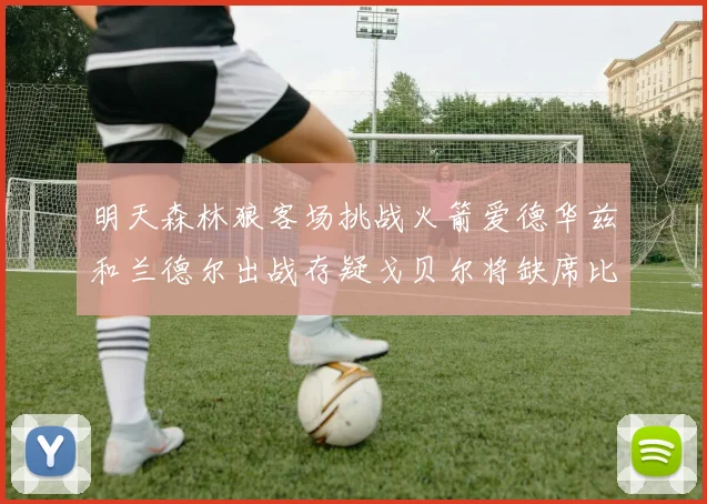 明天森林狼客场挑战火箭爱德华兹和兰德尔出战存疑戈贝尔将缺席比赛