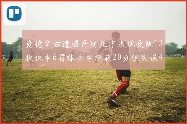 爱德华兹遭遇严防死守表现受限13投仅中6罚球全中斩获20分但失误4次