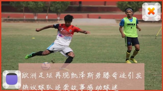 欧洲足坛再现凯泽斯劳滕奇迹引发热议球队逆袭故事感动球迷