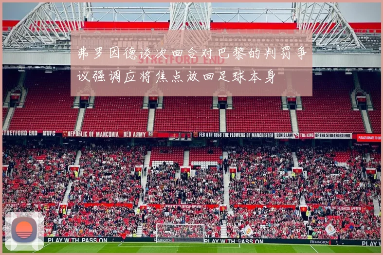 弗罗因德谈次回合对巴黎的判罚争议强调应将焦点放回足球本身