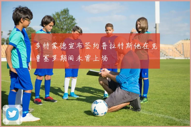 多特蒙德宣布签约普拉特斯他在克鲁塞罗期间未曾上场