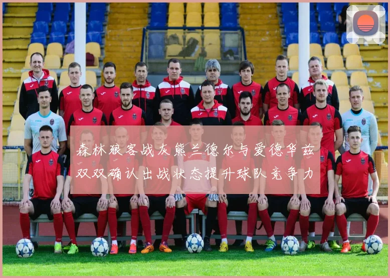 森林狼客战灰熊兰德尔与爱德华兹双双确认出战状态提升球队竞争力