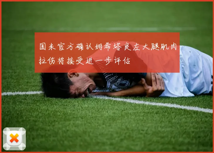 国米官方确认姆希塔良左大腿肌肉拉伤将接受进一步评估