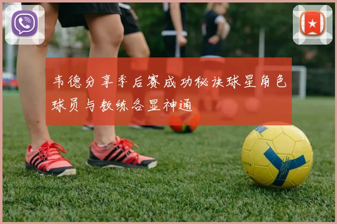 韦德分享季后赛成功秘诀球星角色球员与教练各显神通