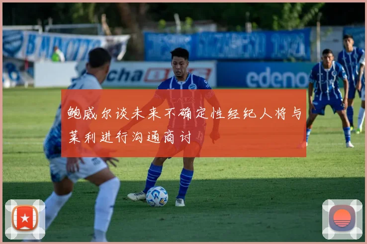 鲍威尔谈未来不确定性经纪人将与莱利进行沟通商讨
