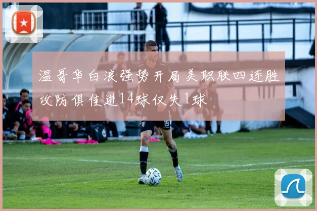 温哥华白浪强势开局美职联四连胜攻防俱佳进14球仅失1球