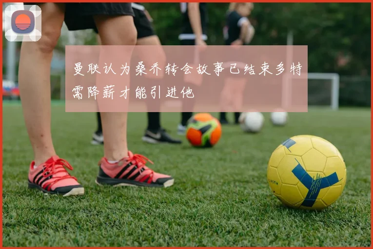曼联认为桑乔转会故事已结束多特需降薪才能引进他