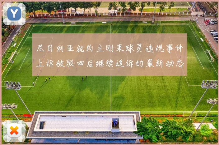 尼日利亚就民主刚果球员违规事件上诉被驳回后继续追诉的最新动态