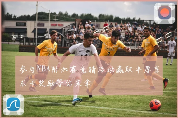 参与NBA附加赛竞猜活动赢取丰厚京东卡奖励等你来拿