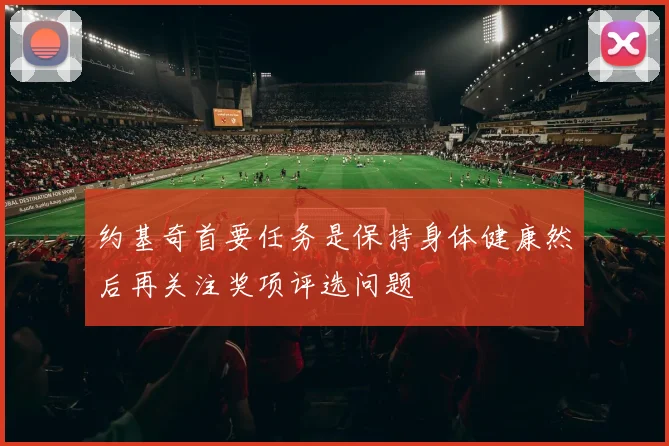 约基奇首要任务是保持身体健康然后再关注奖项评选问题