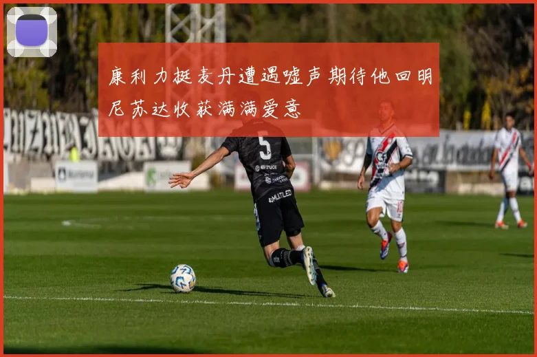 康利力挺麦丹遭遇嘘声期待他回明尼苏达收获满满爱意