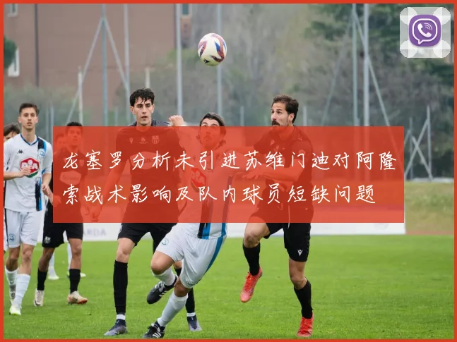 龙塞罗分析未引进苏维门迪对阿隆索战术影响及队内球员短缺问题