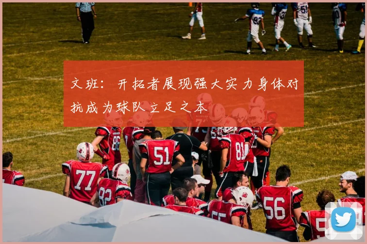 文班：开拓者展现强大实力身体对抗成为球队立足之本